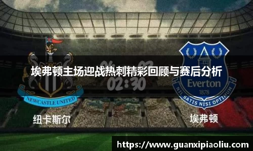 埃弗顿主场迎战热刺精彩回顾与赛后分析