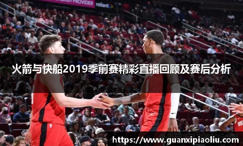 火箭与快船2019季前赛精彩直播回顾及赛后分析