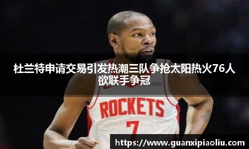 杜兰特申请交易引发热潮三队争抢太阳热火76人欲联手争冠