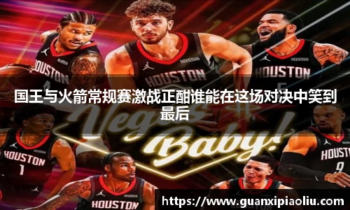 国王与火箭常规赛激战正酣谁能在这场对决中笑到最后